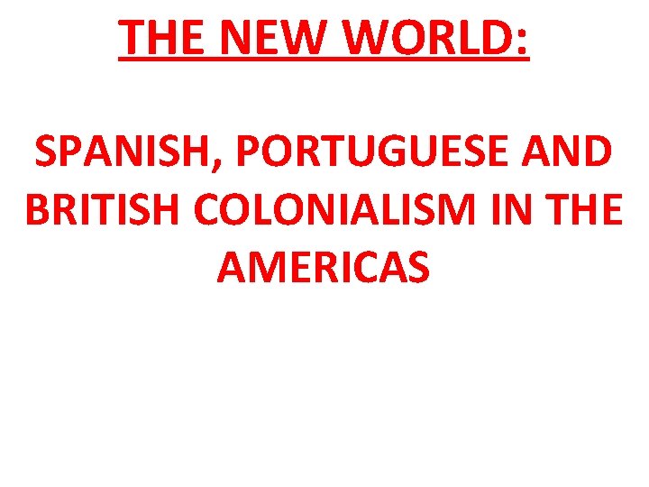 THE NEW WORLD: SPANISH, PORTUGUESE AND BRITISH COLONIALISM IN THE AMERICAS 