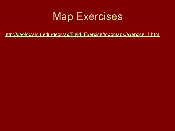 Map Exercises http: //geology. isu. edu/geostac/Field_Exercise/topomaps/exercise_1. htm 