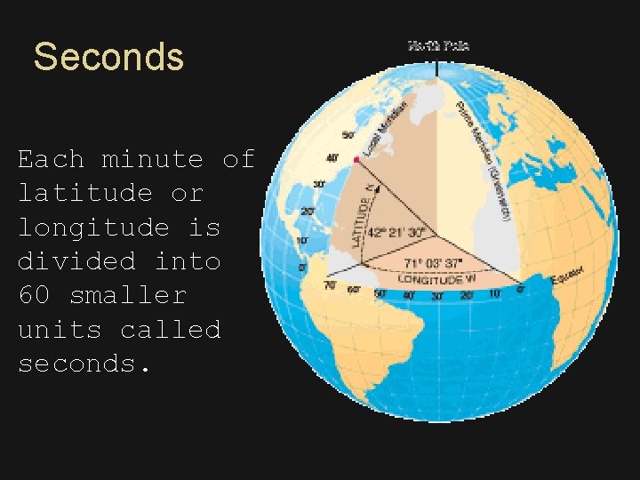 Seconds Each minute of latitude or longitude is divided into 60 smaller units called