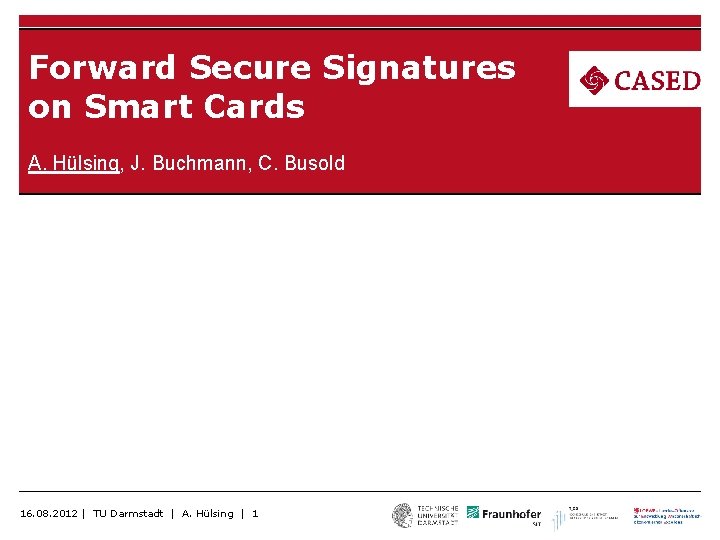 Forward Secure Signatures on Smart Cards A. Hülsing, J. Buchmann, C. Busold 16. 08. Forward Secure Signatures on Smart Cards A. Hülsing, J. Buchmann, C. Busold 16. 08.