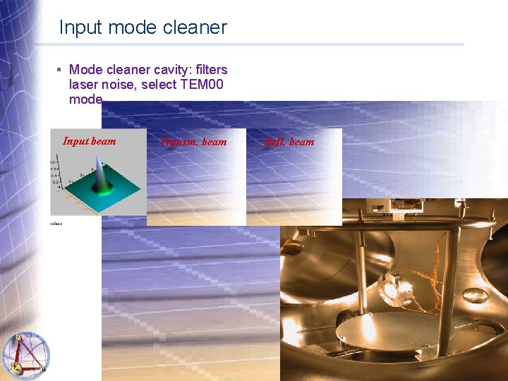 Input mode cleaner § Mode cleaner cavity: filters laser noise, select TEM 00 mode