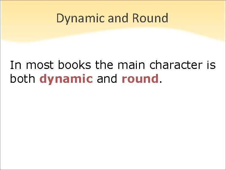 Dynamic and Round In most books the main character is both dynamic and round.