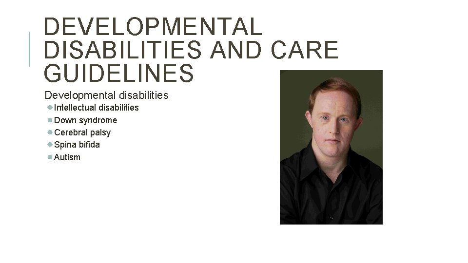 DEVELOPMENTAL DISABILITIES AND CARE GUIDELINES Developmental disabilities Intellectual disabilities Down syndrome Cerebral palsy Spina