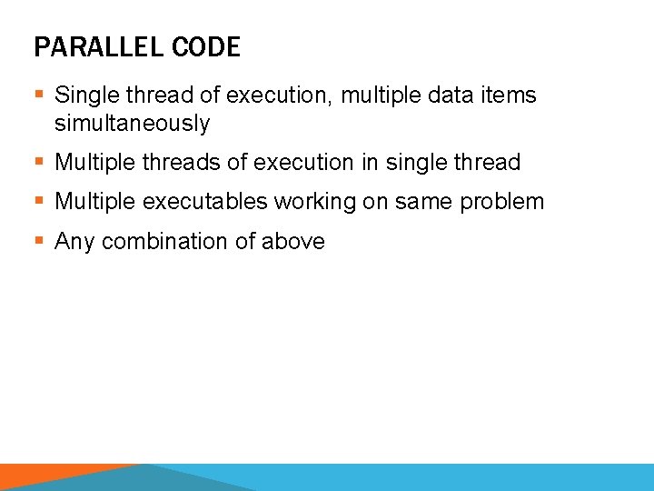 PARALLEL CODE § Single thread of execution, multiple data items simultaneously § Multiple threads
