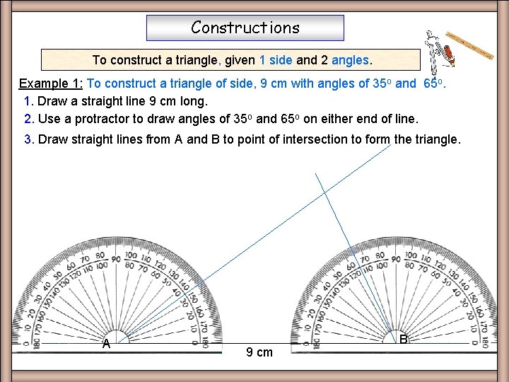 Constructions To construct a triangle, given 1 side and 2 angles. Example 1: To