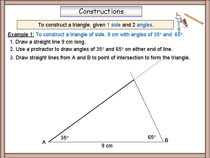 Constructions To construct a triangle, given 1 side and 2 angles. Example 1: To