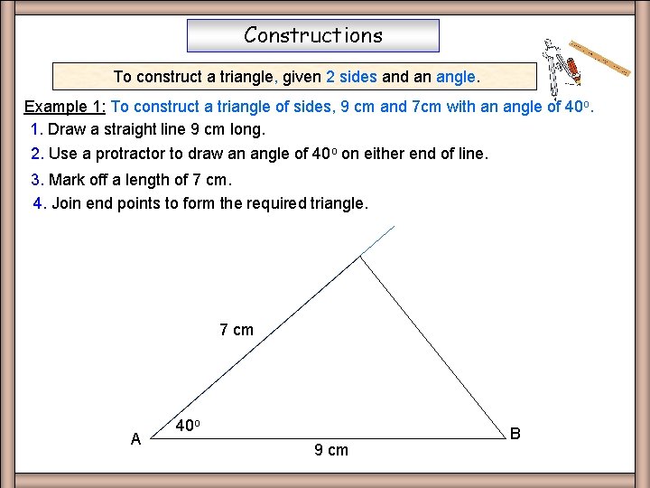 Constructions To construct a triangle, given 2 sides and an angle. Example 1: To