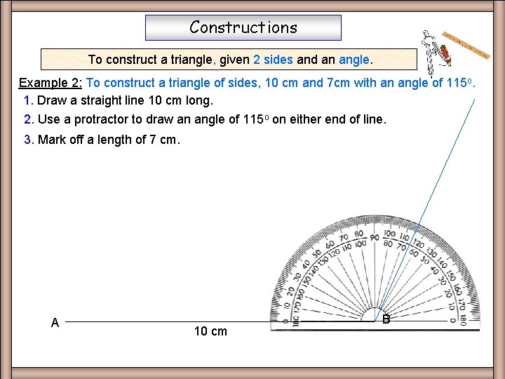 Constructions To construct a triangle, given 2 sides and an angle. Example 2: To