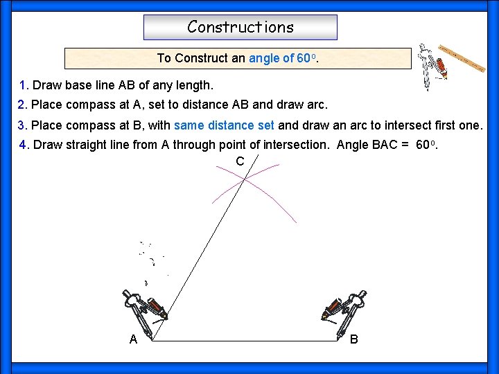 Constructions To Construct an angle of 60 o. 1. Draw base line AB of