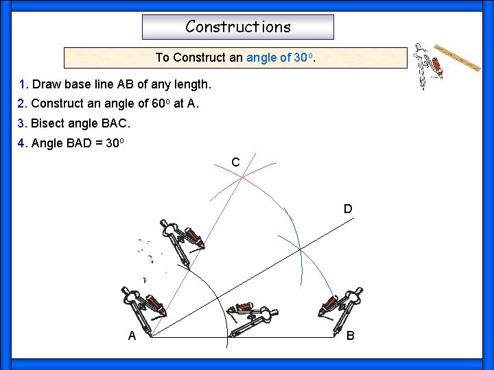 Constructions To Construct an angle of 30 o. 1. Draw base line AB of