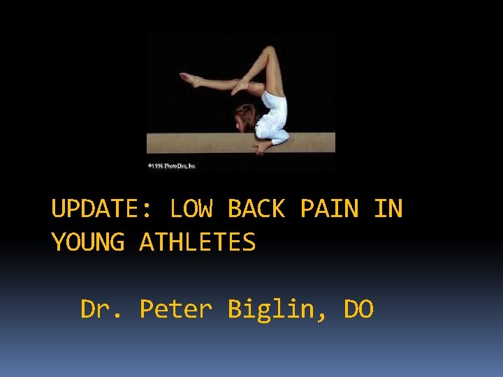 UPDATE: LOW BACK PAIN IN YOUNG ATHLETES Dr. Peter Biglin, DO 