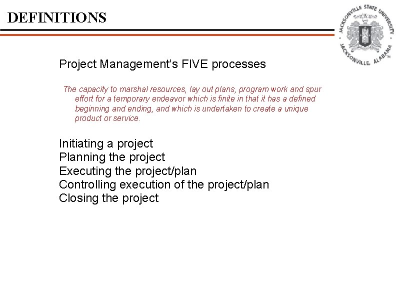 DEFINITIONS Project Management’s FIVE processes The capacity to marshal resources, lay out plans, program