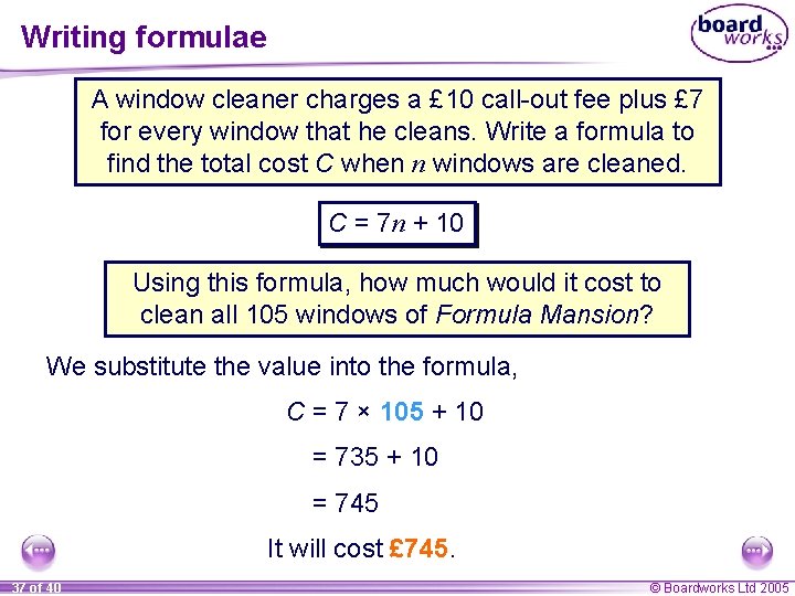 Writing formulae A window cleaner charges a £ 10 call-out fee plus £ 7