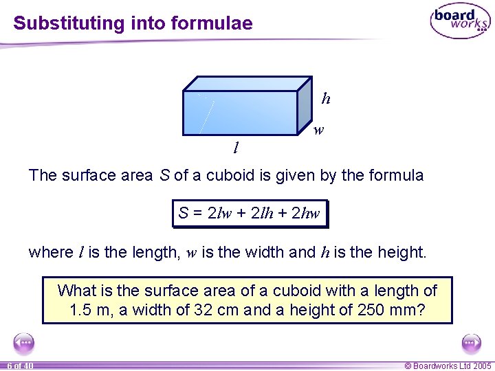 Substituting into formulae h w l The surface area S of a cuboid is