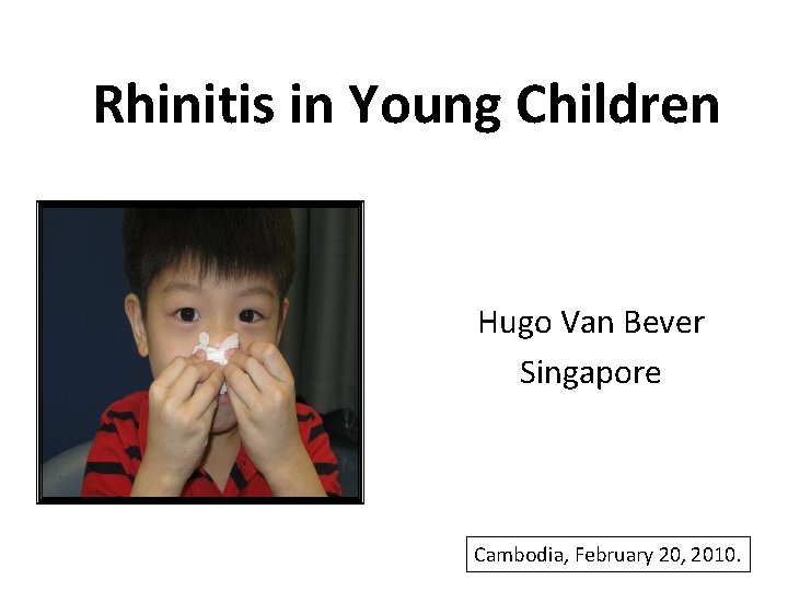 Rhinitis in Young Children Hugo Van Bever Singapore Cambodia, February 20, 2010. 