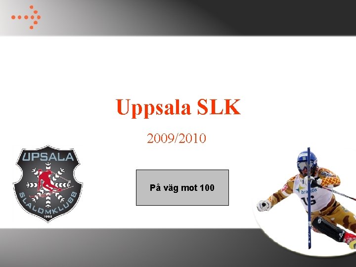 Uppsala SLK 2009/2010 På väg mot 100 Uppsala SLK 2009/2010 På väg mot 100