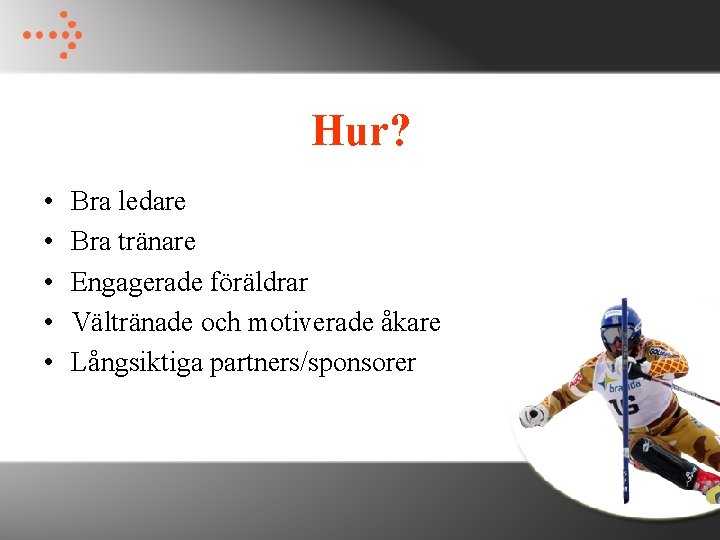 Hur? • • • Bra ledare Bra tränare Engagerade föräldrar Vältränade och motiverade åkare Hur? • • • Bra ledare Bra tränare Engagerade föräldrar Vältränade och motiverade åkare