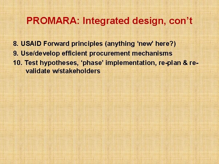 PROMARA: Integrated design, con’t 8. USAID Forward principles (anything ‘new’ here? ) 9. Use/develop