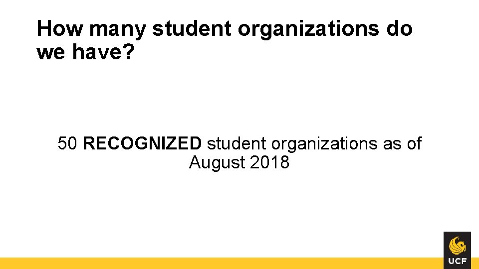 How many student organizations do we have? 50 RECOGNIZED student organizations as of August How many student organizations do we have? 50 RECOGNIZED student organizations as of August