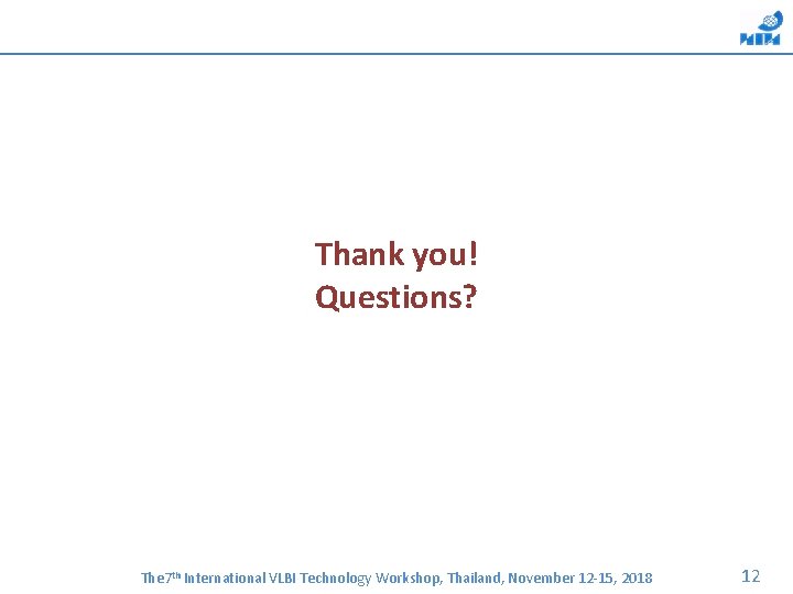 Thank you! Questions? The 7 th International VLBI Technology Workshop, Thailand, November 12 -15,