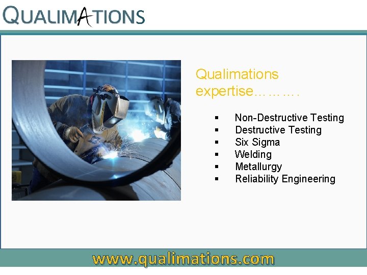 S Qualimations expertise………. § § § Non-Destructive Testing Six Sigma Welding Metallurgy Reliability Engineering