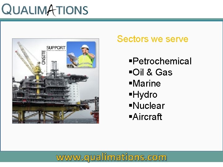 S Sectors we serve §Petrochemical §Oil & Gas §Marine §Hydro §Nuclear §Aircraft www. qualimations.
