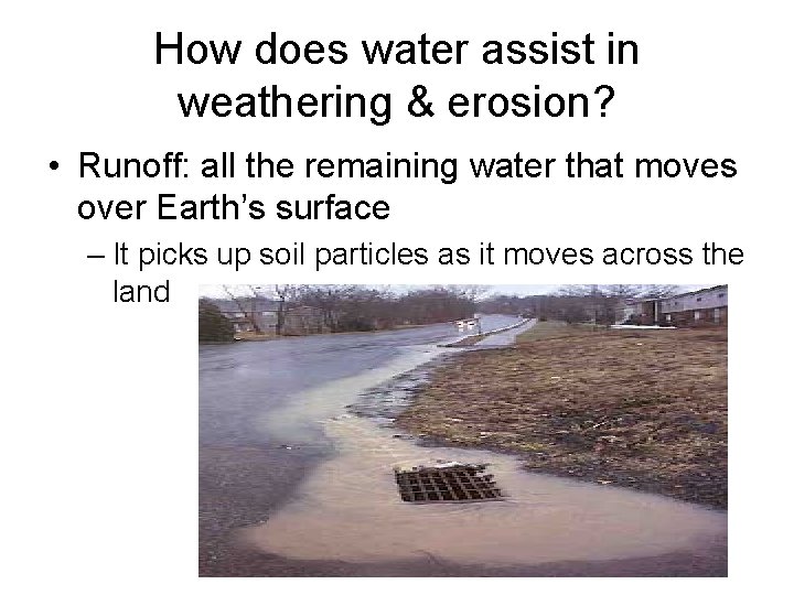 How does water assist in weathering & erosion? • Runoff: all the remaining water