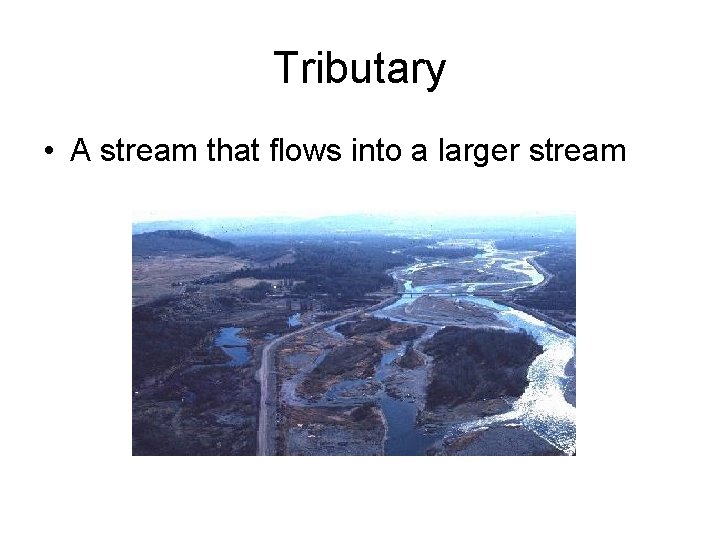 Tributary • A stream that flows into a larger stream 