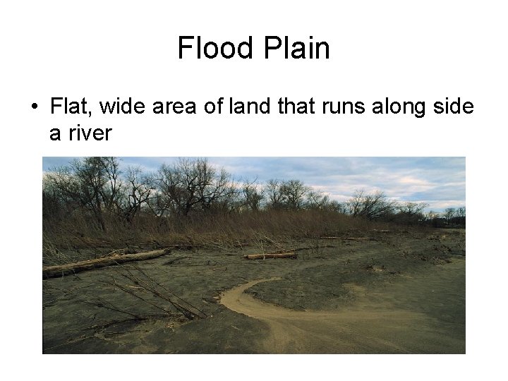 Flood Plain • Flat, wide area of land that runs along side a river