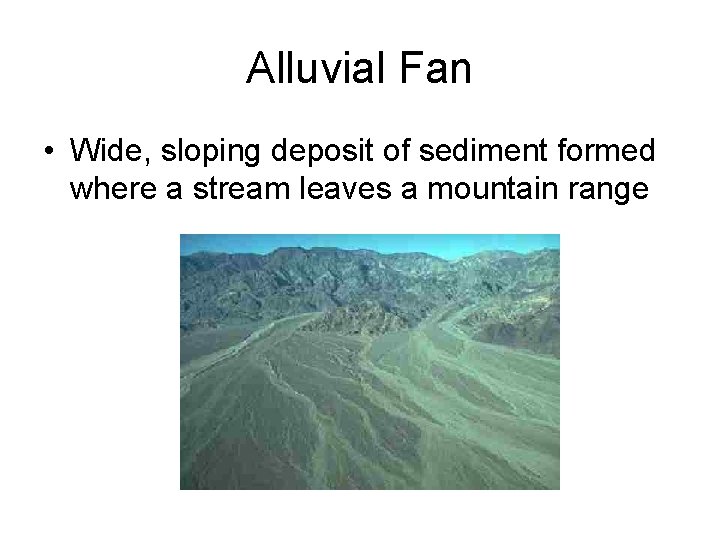 Alluvial Fan • Wide, sloping deposit of sediment formed where a stream leaves a