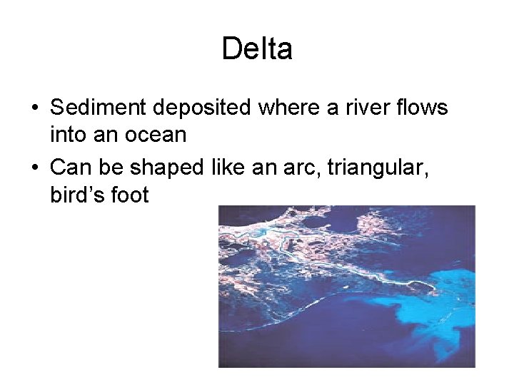 Delta • Sediment deposited where a river flows into an ocean • Can be