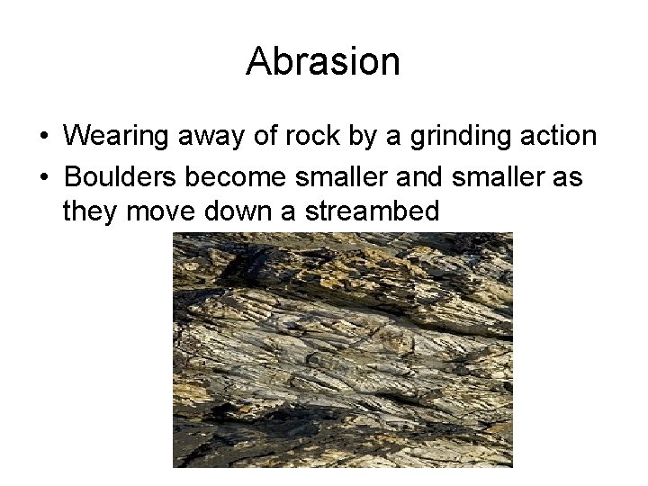 Abrasion • Wearing away of rock by a grinding action • Boulders become smaller