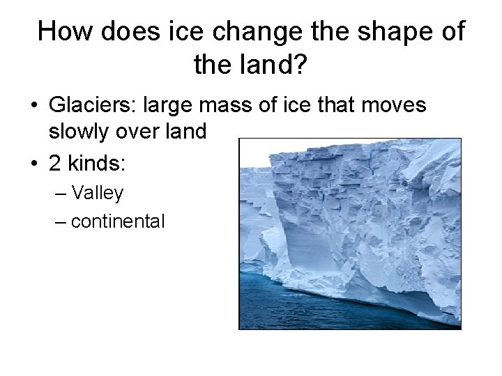 How does ice change the shape of the land? • Glaciers: large mass of