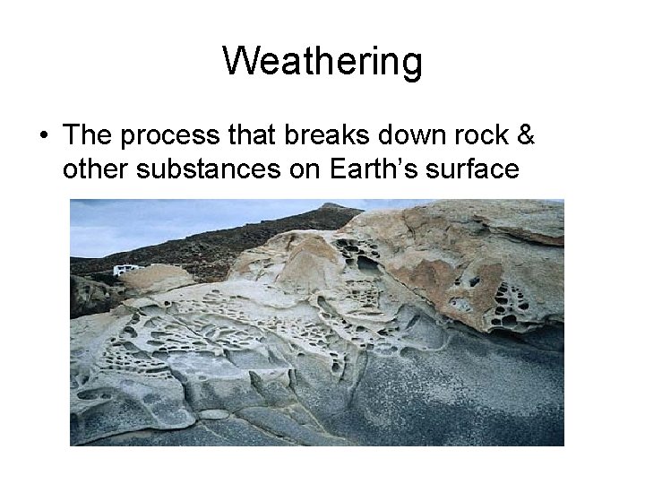 Weathering • The process that breaks down rock & other substances on Earth’s surface