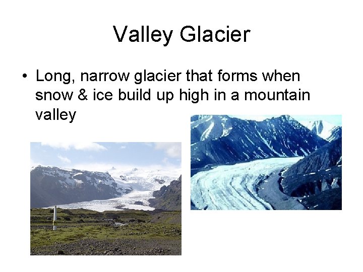 Valley Glacier • Long, narrow glacier that forms when snow & ice build up