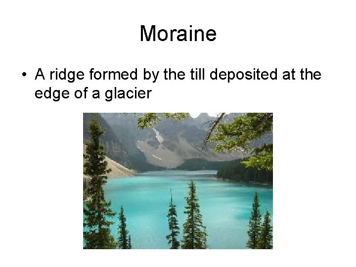 Moraine • A ridge formed by the till deposited at the edge of a