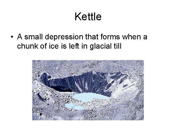 Kettle • A small depression that forms when a chunk of ice is left