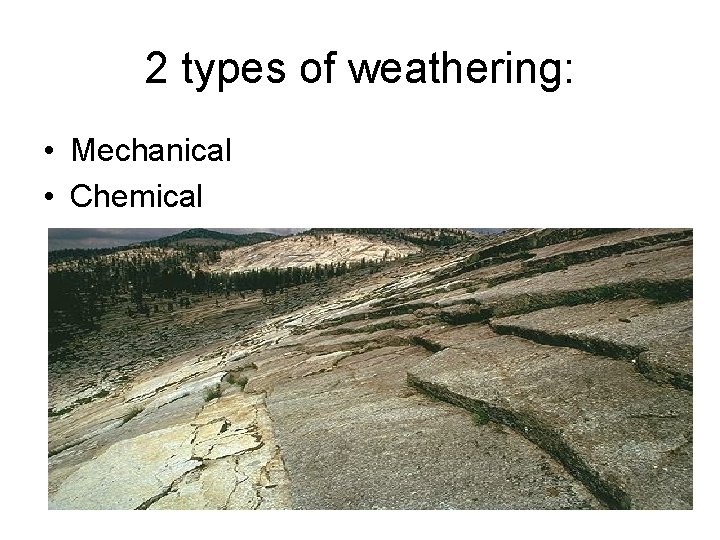 2 types of weathering: • Mechanical • Chemical 