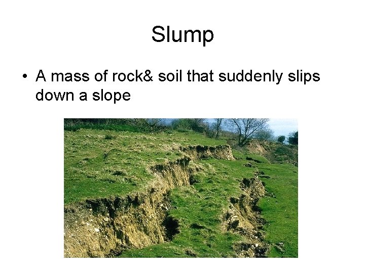 Slump • A mass of rock& soil that suddenly slips down a slope 