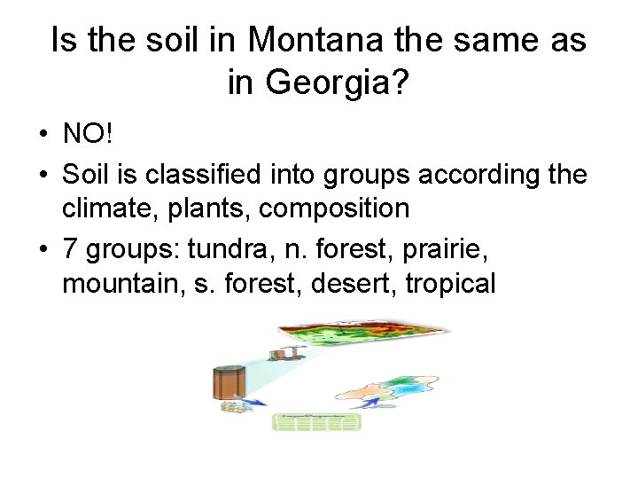 Is the soil in Montana the same as in Georgia? • NO! • Soil