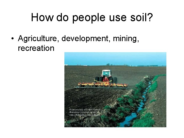 How do people use soil? • Agriculture, development, mining, recreation 