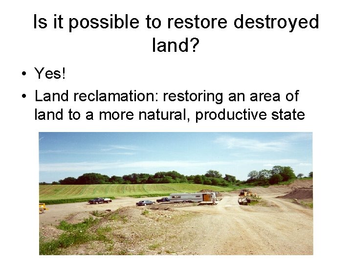 Is it possible to restore destroyed land? • Yes! • Land reclamation: restoring an