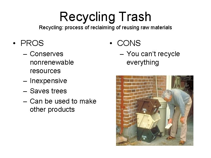 Recycling Trash Recycling: process of reclaiming of reusing raw materials • PROS – Conserves