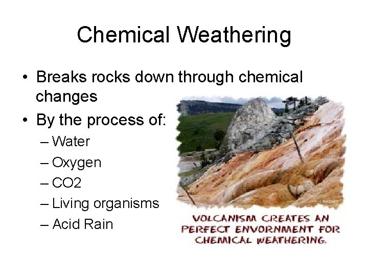 Chemical Weathering • Breaks rocks down through chemical changes • By the process of: