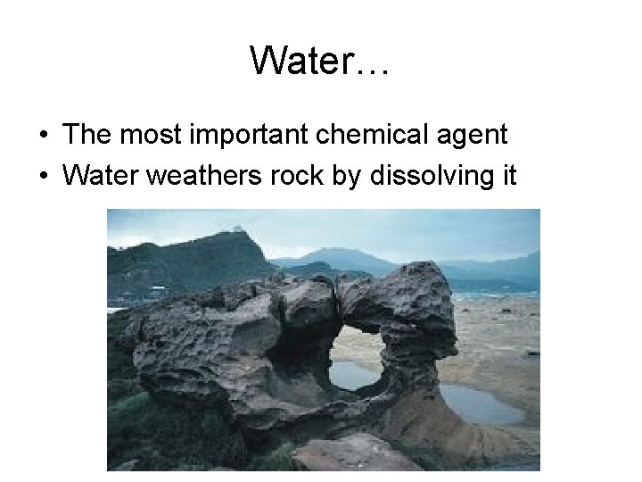 Water… • The most important chemical agent • Water weathers rock by dissolving it