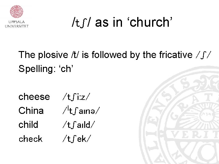 /tʃ/ as in ‘church’ The plosive /t/ is followed by the fricative /ʃ/ Spelling: