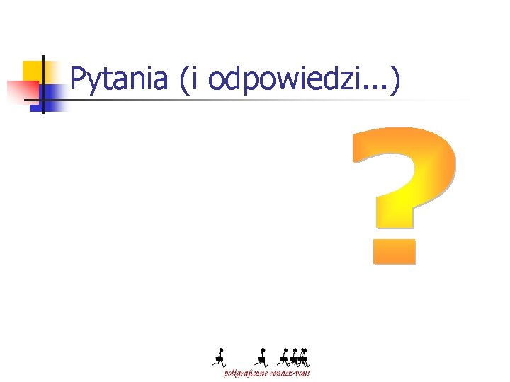 Pytania (i odpowiedzi. . . ) 