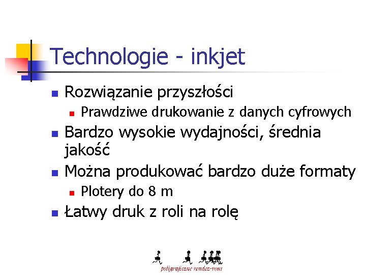 Technologie - inkjet n Rozwiązanie przyszłości n n n Bardzo wysokie wydajności, średnia jakość