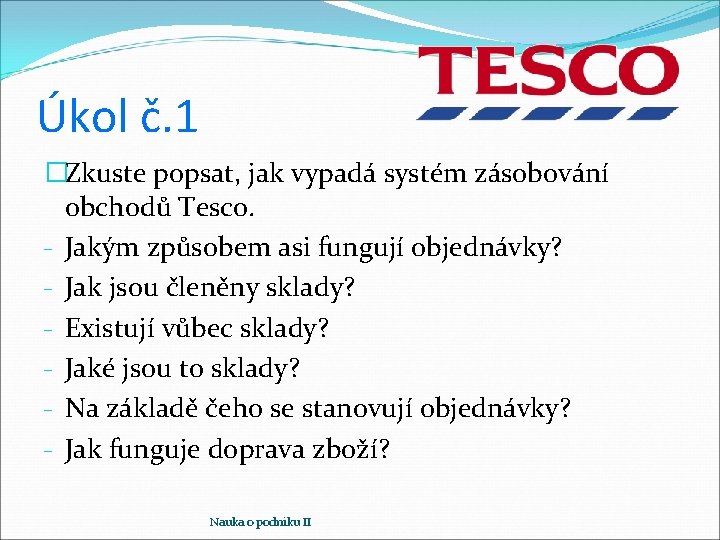 Úkol č. 1 �Zkuste popsat, jak vypadá systém zásobování obchodů Tesco. - Jakým způsobem