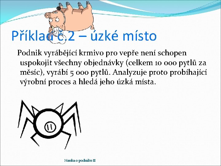 Příklad č. 2 – úzké místo Podnik vyrábějící krmivo pro vepře není schopen uspokojit